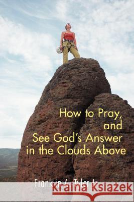 How to Pray, and See God's Answer in the Clouds Above Franklin A. Tyle 9780595479382 iUniverse - książka