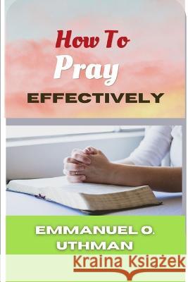 How To Pray Effectively Emmanuel O Uthman 9798357972446 Independently Published - książka