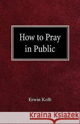 How to Pray in Public Erwin Kolb 9780758618542 Concordia Publishing House - książka