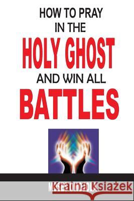 How To Pray In The Holy Ghost And Win All Battles Moses Omojola 9781533523488 Createspace Independent Publishing Platform - książka