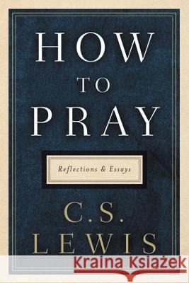 How to Pray: Reflections and Essays C. S. Lewis 9780062847133 HarperOne - książka