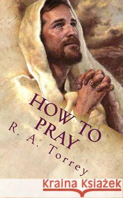 How to Pray: The Importance of Prayer R. a. Torrey 9781478230212 Createspace - książka