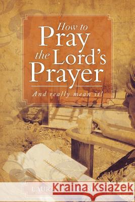 How to Pray the Lord's Prayer: And Really Mean It! Holsing, Lauralee 9781493111268 Xlibris Corporation - książka