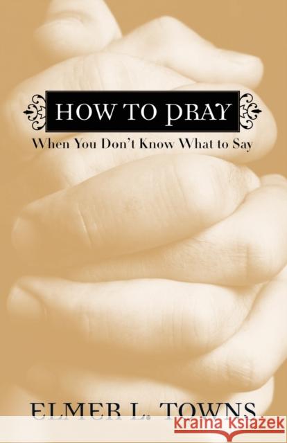 How to Pray When You Don't Know What to Say Elmer L. Towns 9780764216039 Bethany House Publishers - książka