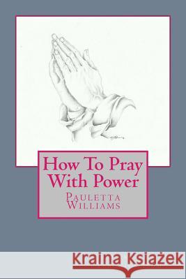 How To Pray With Power Williams, Pauletta D. 9781507728154 Createspace Independent Publishing Platform - książka