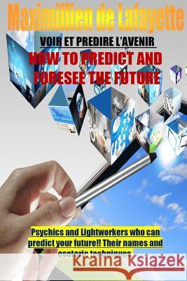 How To Predict And Foresee The Future. Psychics and Lightworkers Who Can Predict Your Future. De Lafayette, Maximillien 9781329411579 Lulu.com - książka