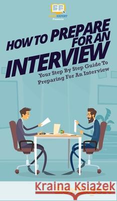 How To Prepare For An Interview: Your Step By Step Guide To Preparing For An Interview Howexpert 9781647580971 Howexpert - książka