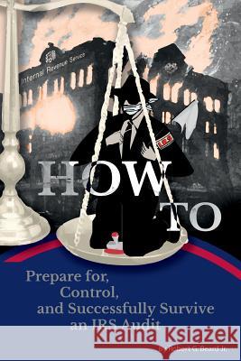 How to Prepare For, Control, and Successfully Survive an IRS Audit Jr. Robert G. Beard 9781329204164 Lulu.com - książka