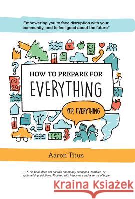 How to Prepare for Everything: Empowering you to Face Disruption with your Community, and to Feel Good about the Future* Titus, Aaron 9781525505935 FriesenPress - książka