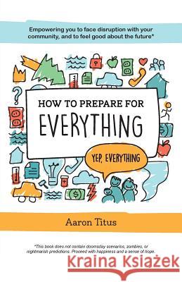 How to Prepare for Everything: Empowering you to Face Disruption with your Community, and to Feel Good about the Future* Titus, Aaron 9781525505942 FriesenPress - książka