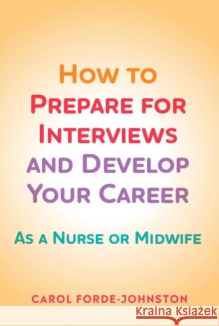 How to Prepare for Interviews and Develop your Career: As a nurse or midwife Carol (Divisional Recruitment and Retention Lead, Oxford University Hospitals NHS Foundation Trust) Forde-Johnston 9781908625830 Lantern Publishing Ltd - książka