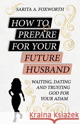 How to Prepare for Your Future Husband: Waiting, Dating and Trusting God for Your Adam Sarita A Foxworth 9781721265138 Createspace Independent Publishing Platform - książka