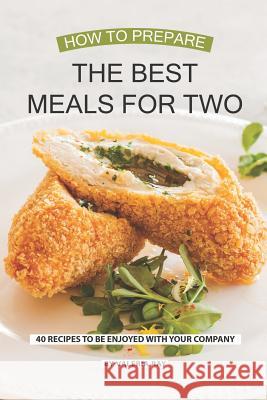 How to Prepare the Best Meals for Two: 40 Recipes to be Enjoyed with Your Company Valeria Ray 9781081964658 Independently Published - książka