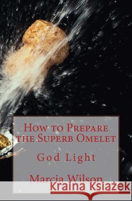 How to Prepare the Superb Omelet: God Light Marcia Wilson 9781499603866 Createspace Independent Publishing Platform - książka
