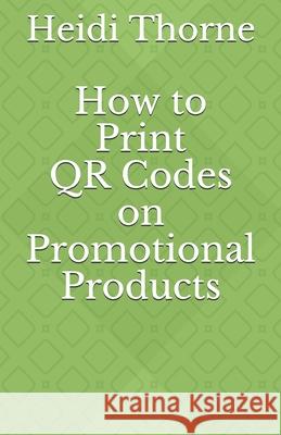 How to Print QR Codes on Promotional Products Thorne, Heidi 9781481815222 Createspace - książka