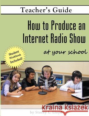 How to Produce an Internet Radio Show at Your School Stacey L. Lloyd 9781470103057 Createspace - książka