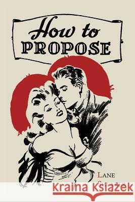 How to Propose: 365 Ways to Pop the Question Lane Shearer 9781614272618 Martino Fine Books - książka