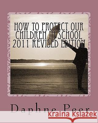 How To Protect Our Children in School 2011 Revised Edition: Warning Signs Checklists-Bullying, Dating Violence, Unsafe Schools... Peer, Daphne 9780967456027 New Millennium Publishing - książka