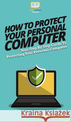 How To Protect Your Personal Computer: Your Step By Step Guide To Protecting Your Personal Computer Howexpert 9781647585396 Howexpert - książka