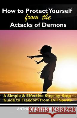 How to Protect Yourself from the Attacks of Demons: A Simple and Effective Step-by-Step Guide to Freedom from Evil Spirits Anthony Langmartey 9781393466680 Anthony Langmartey - książka