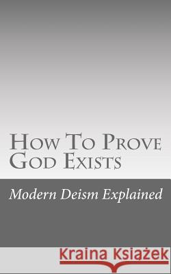 How To Prove God Exists Explained, Modern Deism 9781548669263 Createspace Independent Publishing Platform - książka