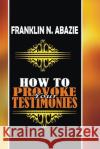How to Provoke Your Testimonies: Testimonies Franklin N. Abazie 9781945133749 Miracle of God Ministries