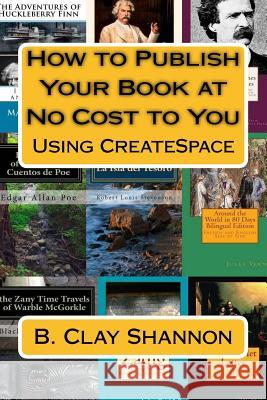 How to Publish Your Book at No Cost to You: Using Createspace B. Clay Shannon 9781545595480 Createspace Independent Publishing Platform - książka