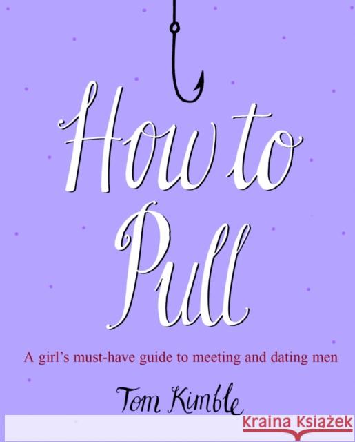 How to Pull : A girl's must-have guide to meeting and dating men Tom Kimble 9780091922269 EBURY PRESS - książka