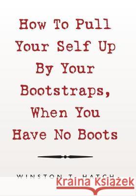 How to Pull Your Self up by Your Bootstraps, When You Have No Boots Winston T Hatch 9781796071511 Xlibris Us - książka