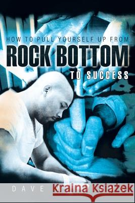 How to Pull Yourself up from Rock Bottom to Success Williams, Dave 9781449706807 WestBow Press - książka