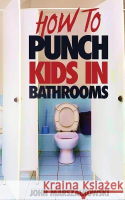 How to Punch Kids in Bathrooms John Marszalkowski 9781732022683 John Marszalkowski - książka