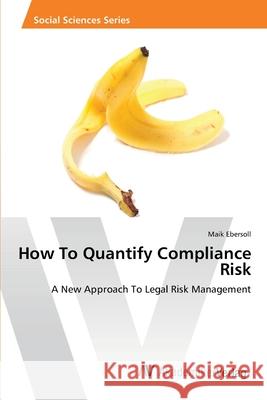 How To Quantify Compliance Risk Ebersoll, Maik 9783639460681 AV Akademikerverlag - książka