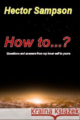 How to...?: Questions and answers from my inner self to yours Sampson, Hector 9781500198725 Createspace - książka