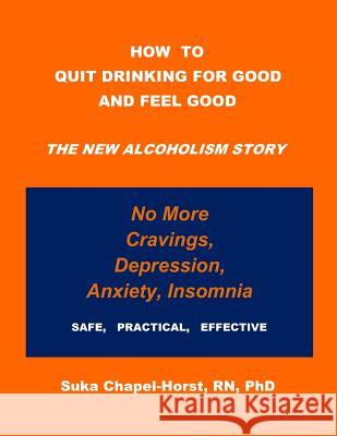 How To Quit Drinking For Good and Feel Good: The NEW Alcoholism Story Chapel-Horst, Rn Phd Suka 9780615817552 Brainworks Publishing - książka