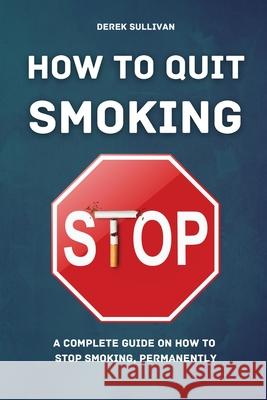 How to Quit Smoking: A Complete Guide on How to Stop Smoking, Permanently Derek Sullivan 9781915218155 Uranus Publishing - książka