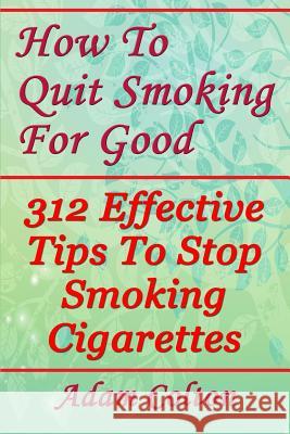 How To Quit Smoking For Good: 312 Effective Tips To Stop Smoking Cigarettes Colton, Adam 9781979528658 Createspace Independent Publishing Platform - książka