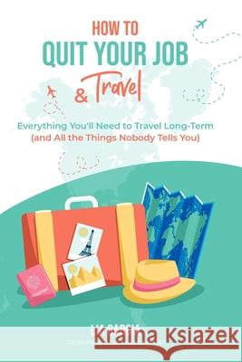How to Quit Your Job & Travel: Everything You Need to Travel Long Term (& All the Things Nobody Tells You) Lia Garcia 9780578823096 Practical Wanderlust - książka