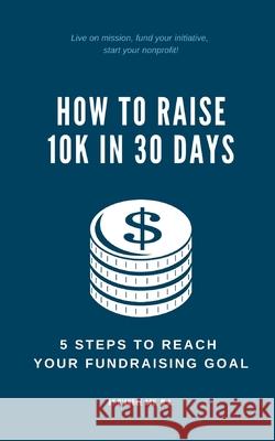 How to Raise 10k in 30 Days: 5 Steps to Reach Your Fundraising Goal D'Andre Ash 9781704038865 Independently Published - książka