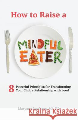 How to Raise a Mindful Eater: 8 Powerful Principles for Transforming Your Child's Relationship with Food Maryann Jacobsen 9781541129283 Createspace Independent Publishing Platform - książka