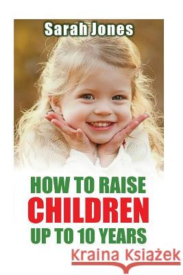 How to raise childern up to 10 years Jones, Sarah 9781535554343 Createspace Independent Publishing Platform - książka