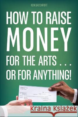 How to Raise Money for the Arts . . . or for Anything Ken Davenport 9781077420465 Independently Published - książka