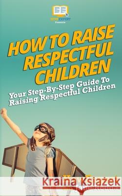 How To Raise Respectful Children: Your Step-By-Step Guide To Raising Respectful Children Rodda, Jane 9781537469218 Createspace Independent Publishing Platform - książka