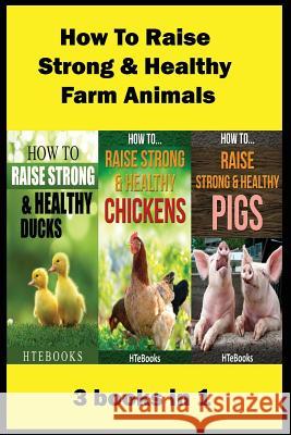 How To Raise Strong & Healthy Farm Animals: 3 books in 1 Htebooks 9781535539234 Createspace Independent Publishing Platform - książka