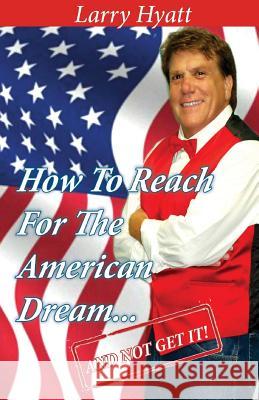 How to Reach for the American Dream...(And Not Get It!) Hyatt, Larry 9780985507299 Muddy Bayou Press - książka