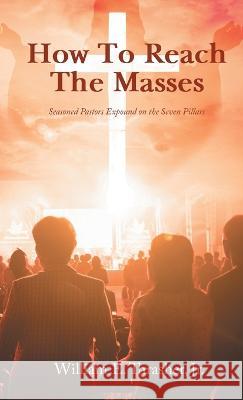 How to Reach the Masses: Seasoned Pastors Expound on the Seven Pillars William E Thrasher, Jr   9781960939937 Great Writers Media, LLC - książka