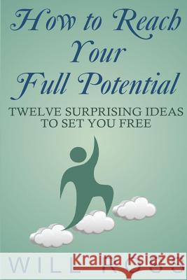 How to Reach Your Full Potential: Twelve Surprising Ideas to Set You Free Will Ross 9781522815594 Createspace Independent Publishing Platform - książka