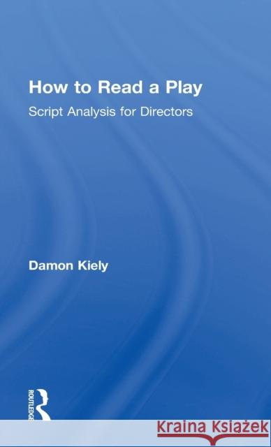 How to Read a Play: Script Analysis for Directors Damon Kiely 9780415748223 Focal Press - książka