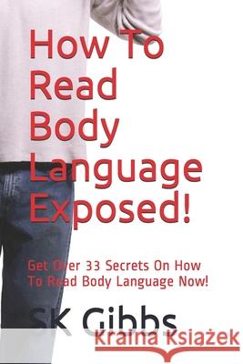 How To Read Body Language Exposed!: Get Over 33 Secrets On How To Read Body Language Now! Sk Gibbs   9798724985079 Independently Published - książka