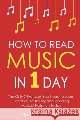 How to Read Music: In 1 Day - The Only 7 Exercises You Need to Learn Sheet Music Theory and Reading Musical Notation Today Preston Hoffman 9781979669634 Createspace Independent Publishing Platform - książka