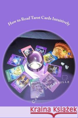 How to Read Tarot Cards Intuitively: Learn the Secrets of Reading Tarot Carole Somerville 9781544910314 Createspace Independent Publishing Platform - książka